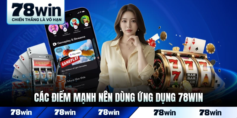 Các điểm mạnh nên dùng ứng dụng 78WIN thay vì web