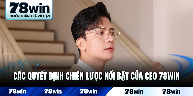 Các quyết định chiến lược nổi bật của CEO 78WIN