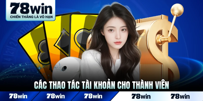 Các thao tác tài khoản cơ bản cho thành viên 78Win