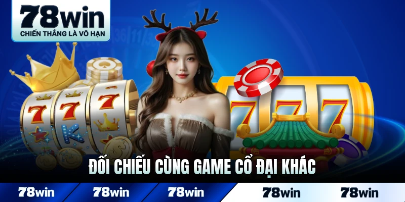 Đối chiếu cùng game cổ đại khác